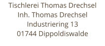 Tischlerei Thomas Drechsel Inh. Thomas Drechsel Industriering 13 01744 Dippoldiswalde